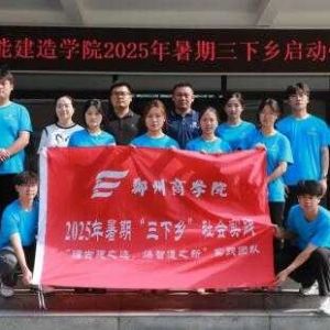 郑州商学院智能建造学院开展2025年“三下乡”暑期社会实践活动